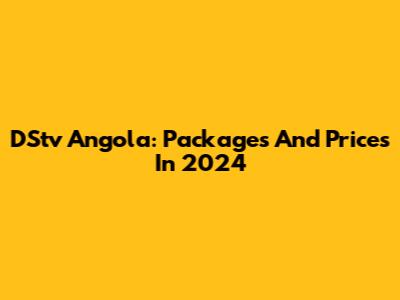 DStv Angola: Packages And Prices In 2024