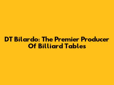 DT Bilardo: The Premier Producer Of Billiard Tables