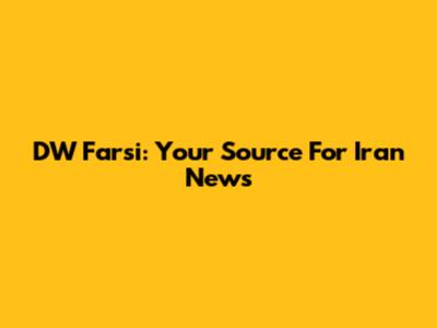 DW Farsi: Your Source For Iran News