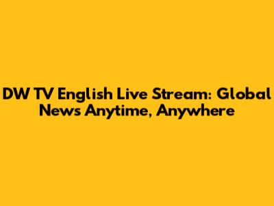 DW TV English Live Stream: Global News Anytime, Anywhere