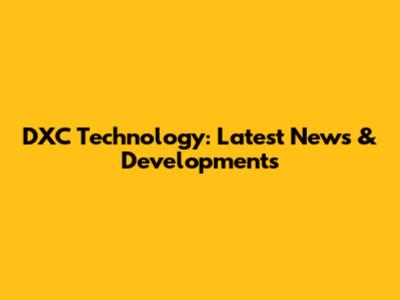 DXC Technology: Latest News & Developments