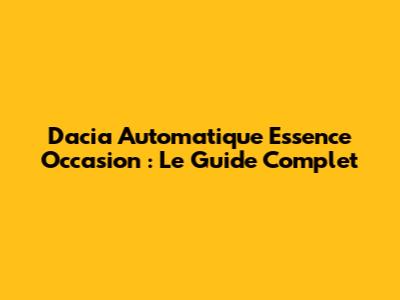Dacia Automatique Essence Occasion : Le Guide Complet