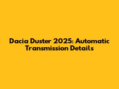 Dacia Duster 2025: Automatic Transmission Details