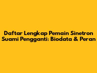 Daftar Lengkap Pemain Sinetron Suami Pengganti: Biodata & Peran