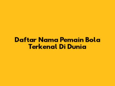 Daftar Nama Pemain Bola Terkenal Di Dunia