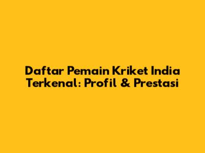 Daftar Pemain Kriket India Terkenal: Profil & Prestasi