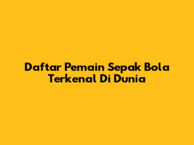 Daftar Pemain Sepak Bola Terkenal Di Dunia