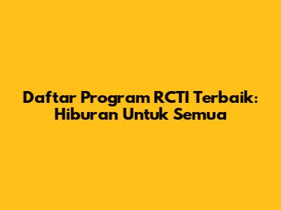 Daftar Program RCTI Terbaik: Hiburan Untuk Semua