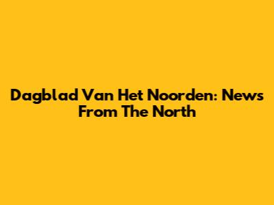 Dagblad Van Het Noorden: News From The North