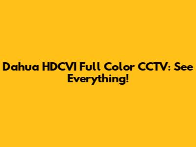 Dahua HDCVI Full Color CCTV: See Everything!