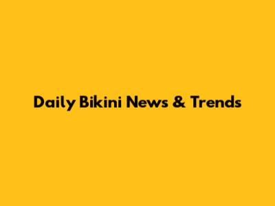 Daily Bikini News & Trends