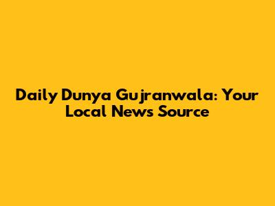 Daily Dunya Gujranwala: Your Local News Source
