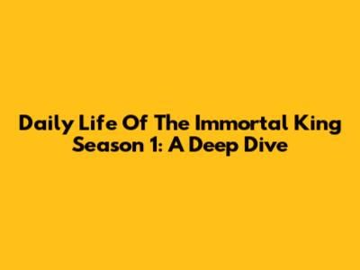 Daily Life Of The Immortal King Season 1: A Deep Dive