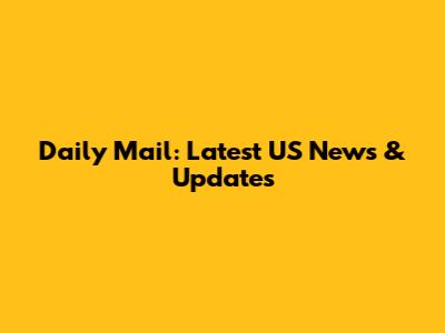 Daily Mail: Latest US News & Updates
