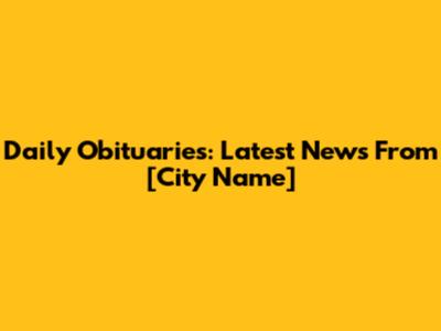 Daily Obituaries: Latest News From [City Name]