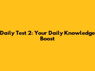 Daily Test 2: Your Daily Knowledge Boost