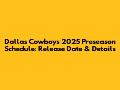 Dallas Cowboys 2025 Preseason Schedule: Release Date & Details