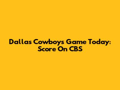 Dallas Cowboys Game Today: Score On CBS
