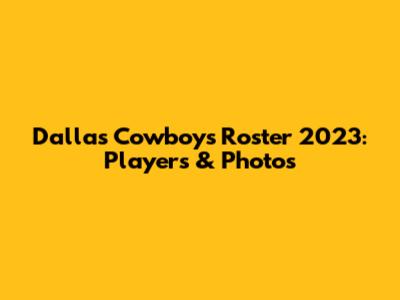 Dallas Cowboys Roster 2023: Players & Photos