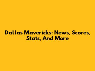 Dallas Mavericks: News, Scores, Stats, And More