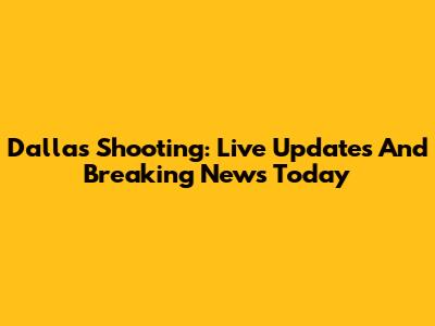 Dallas Shooting: Live Updates And Breaking News Today