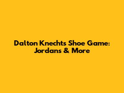 Dalton Knecht's Shoe Game: Jordans & More