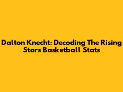 Dalton Knecht: Decoding The Rising Star's Basketball Stats