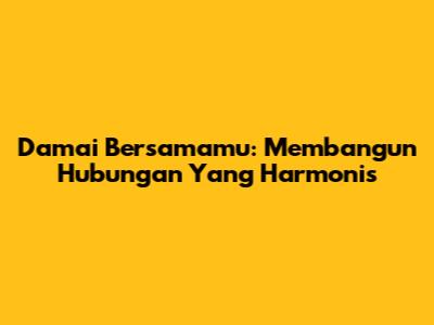 Damai Bersamamu: Membangun Hubungan Yang Harmonis