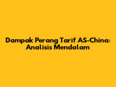 Dampak Perang Tarif AS-China: Analisis Mendalam