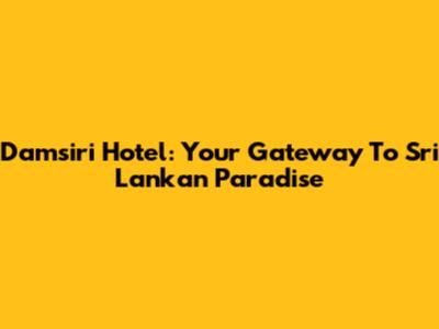 Damsiri Hotel: Your Gateway To Sri Lankan Paradise