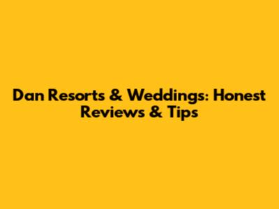 Dan Resorts & Weddings: Honest Reviews & Tips