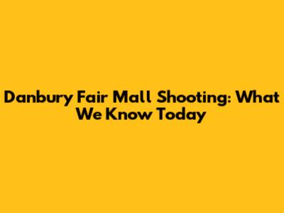 Danbury Fair Mall Shooting: What We Know Today