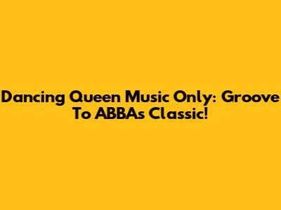 Dancing Queen Music Only: Groove To ABBA's Classic!