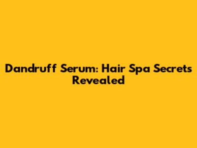 Dandruff Serum: Hair Spa Secrets Revealed
