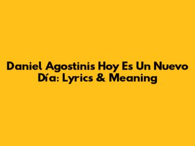 Daniel Agostini's "Hoy Es Un Nuevo Día": Lyrics & Meaning