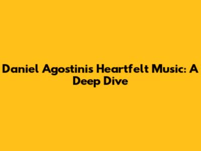 Daniel Agostini's Heartfelt Music: A Deep Dive
