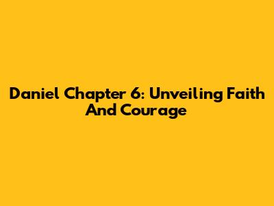 Daniel Chapter 6: Unveiling Faith And Courage