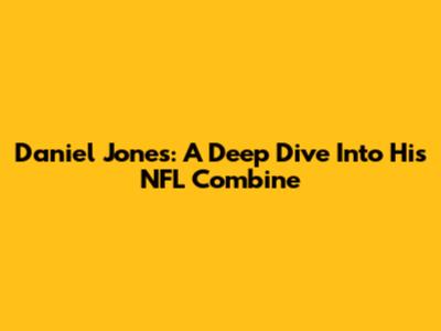 Daniel Jones: A Deep Dive Into His NFL Combine