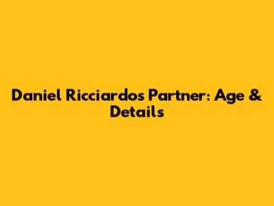 Daniel Ricciardo's Partner: Age & Details