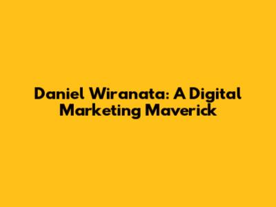 Daniel Wiranata: A Digital Marketing Maverick