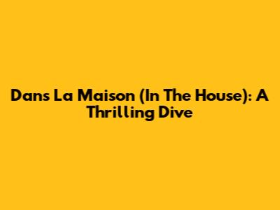 Dans La Maison (In The House): A Thrilling Dive