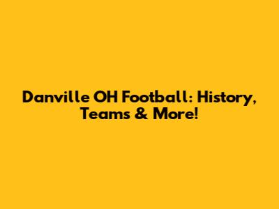 Danville OH Football: History, Teams & More!