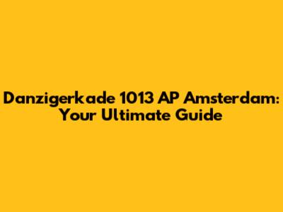 Danzigerkade 1013 AP Amsterdam: Your Ultimate Guide