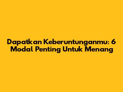 Dapatkan Keberuntunganmu: 6 Modal Penting Untuk Menang