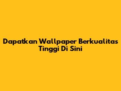 Dapatkan Wallpaper Berkualitas Tinggi Di Sini