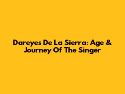 Dareyes De La Sierra: Age & Journey Of The Singer