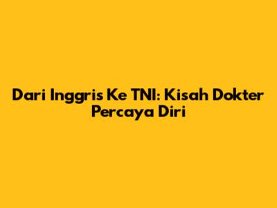 Dari Inggris Ke TNI: Kisah Dokter Percaya Diri