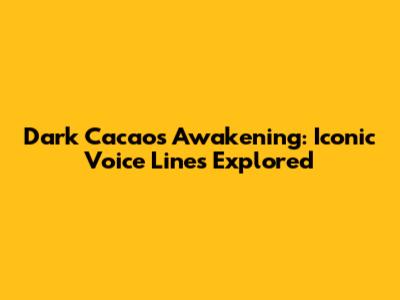 Dark Cacao's Awakening: Iconic Voice Lines Explored