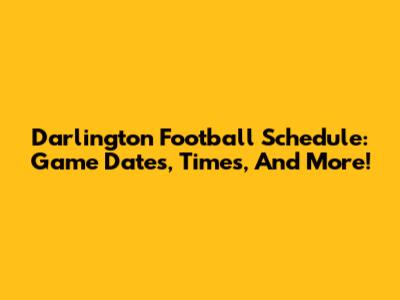 Darlington Football Schedule: Game Dates, Times, And More!