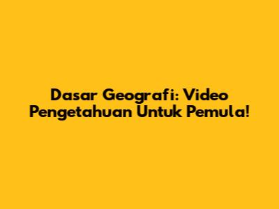 Dasar Geografi: Video Pengetahuan Untuk Pemula!